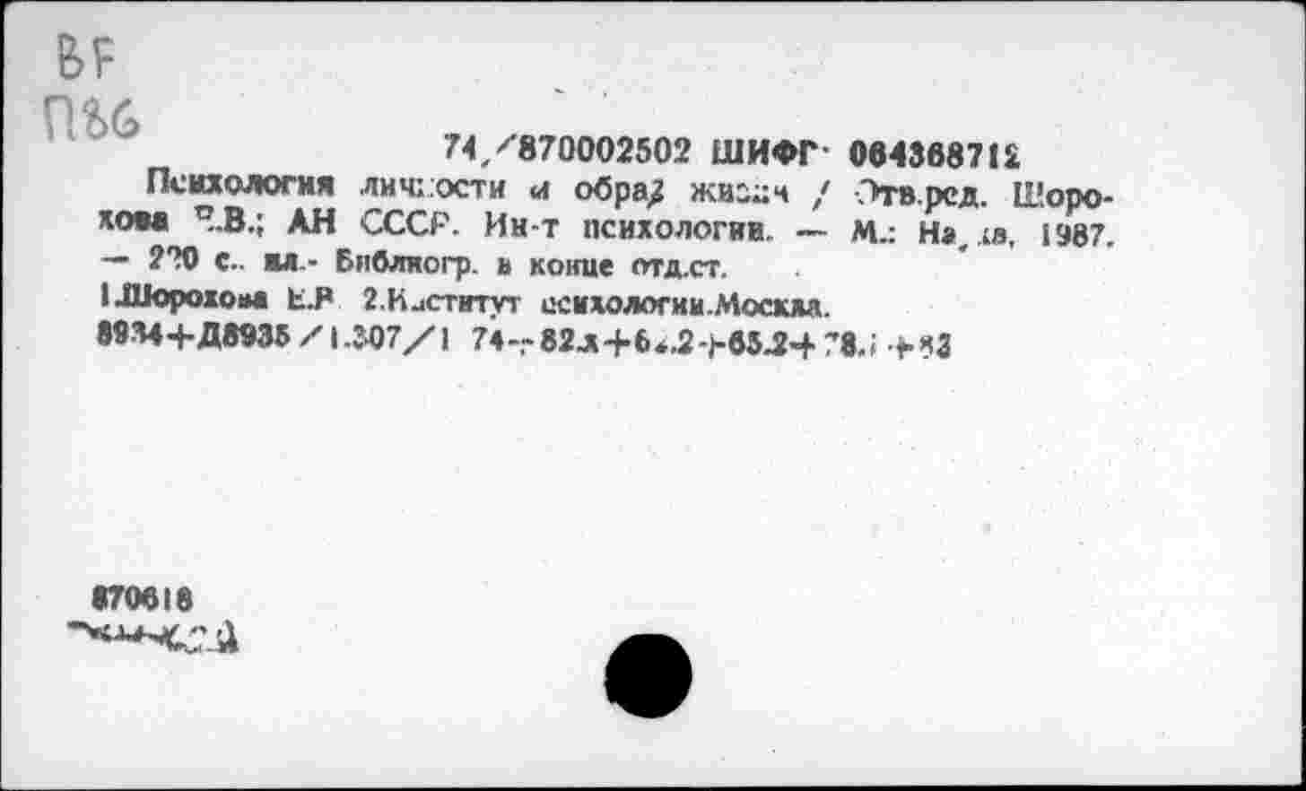 ﻿74 /870002502 ШИФР- 084368712
Психология личности «и обра^ жизцч / Этв.рсд. Шорохом ’’.В.; АН СССР. Ин-т психологии. — М.: На,.«, 1987. — 220 с., ил- Библиогр. в конце отд.ст.
ииорохока Ь.Р 2.Ииститут психологии.Мосол.
ЗМ4+Д89Э5 /1.307/1 74-,-82л-|-6*.2-)-б5Л4- 78.1 +ЯЗ
•70618